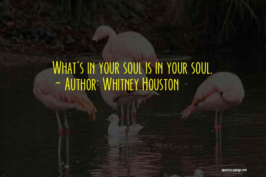 Whitney Houston Quotes: What's In Your Soul Is In Your Soul.