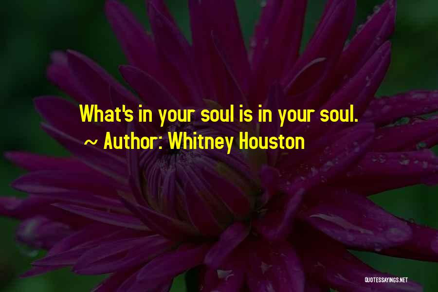 Whitney Houston Quotes: What's In Your Soul Is In Your Soul.