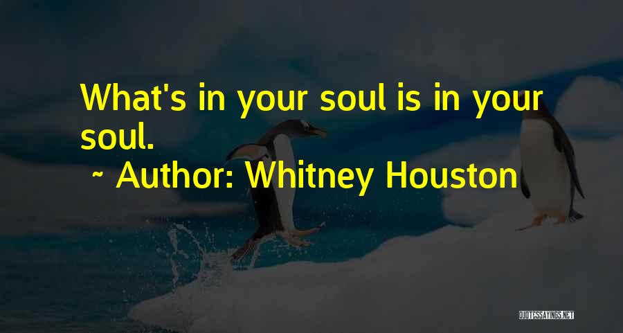 Whitney Houston Quotes: What's In Your Soul Is In Your Soul.