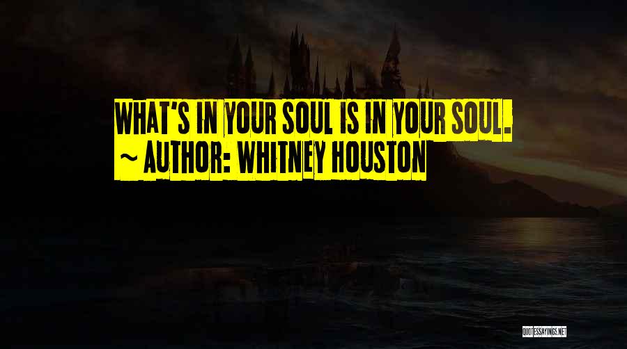 Whitney Houston Quotes: What's In Your Soul Is In Your Soul.