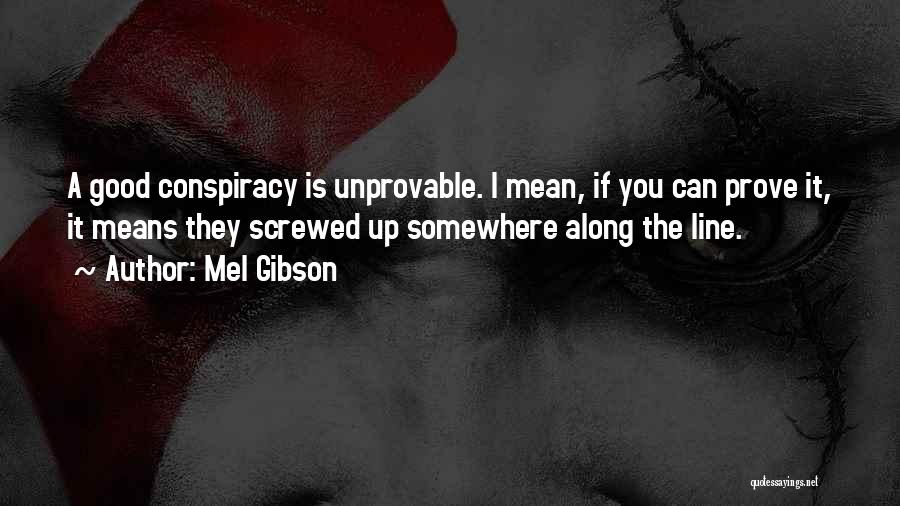 Mel Gibson Quotes: A Good Conspiracy Is Unprovable. I Mean, If You Can Prove It, It Means They Screwed Up Somewhere Along The