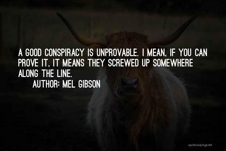 Mel Gibson Quotes: A Good Conspiracy Is Unprovable. I Mean, If You Can Prove It, It Means They Screwed Up Somewhere Along The