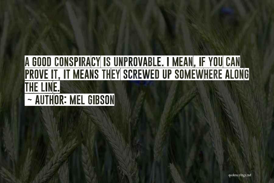 Mel Gibson Quotes: A Good Conspiracy Is Unprovable. I Mean, If You Can Prove It, It Means They Screwed Up Somewhere Along The