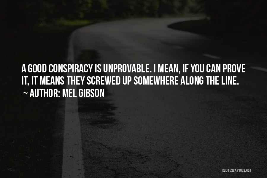 Mel Gibson Quotes: A Good Conspiracy Is Unprovable. I Mean, If You Can Prove It, It Means They Screwed Up Somewhere Along The