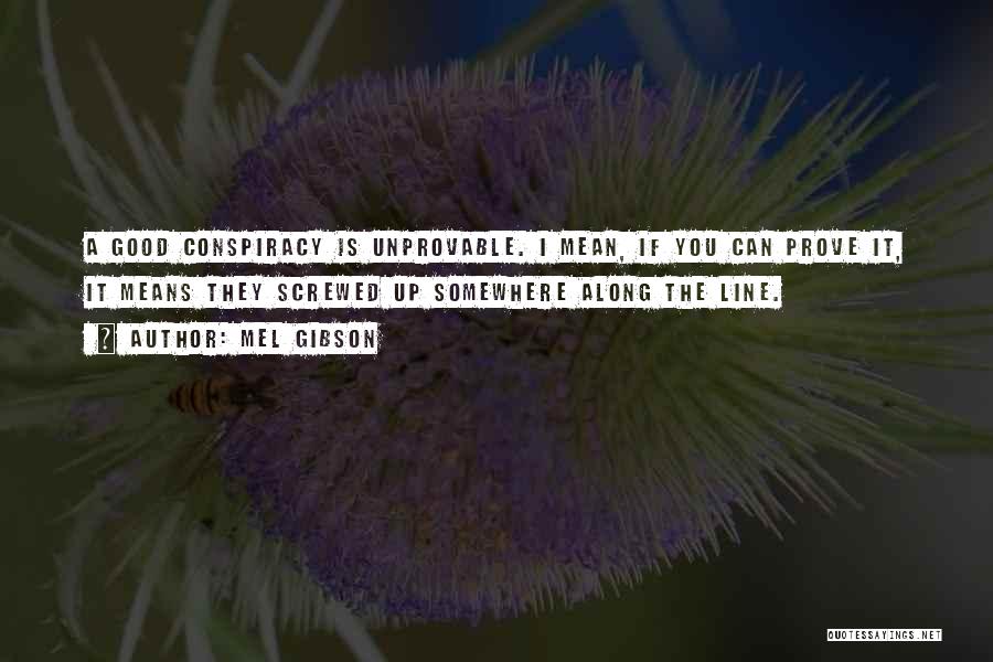 Mel Gibson Quotes: A Good Conspiracy Is Unprovable. I Mean, If You Can Prove It, It Means They Screwed Up Somewhere Along The