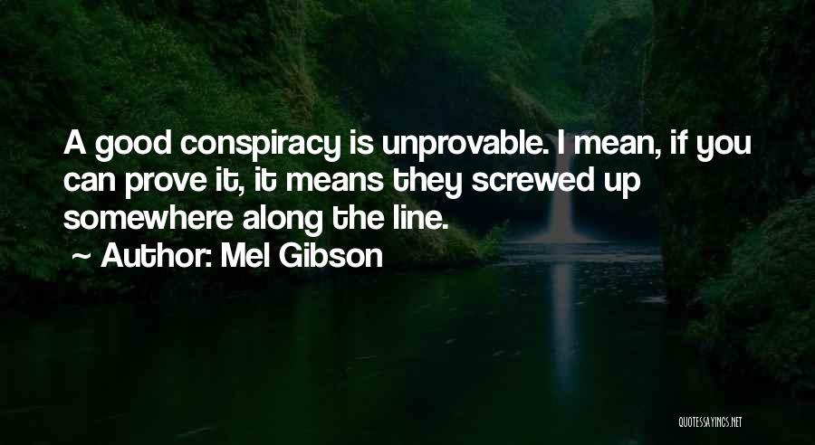 Mel Gibson Quotes: A Good Conspiracy Is Unprovable. I Mean, If You Can Prove It, It Means They Screwed Up Somewhere Along The