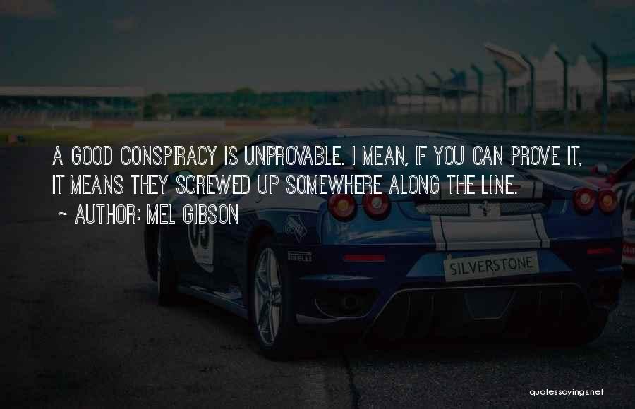 Mel Gibson Quotes: A Good Conspiracy Is Unprovable. I Mean, If You Can Prove It, It Means They Screwed Up Somewhere Along The