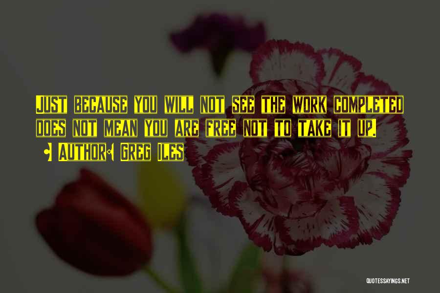 Greg Iles Quotes: Just Because You Will Not See The Work Completed Does Not Mean You Are Free Not To Take It Up.