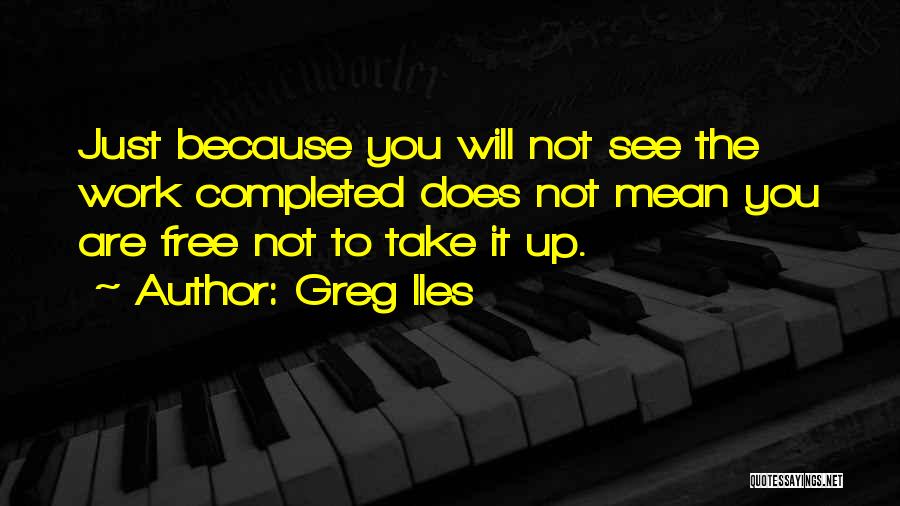 Greg Iles Quotes: Just Because You Will Not See The Work Completed Does Not Mean You Are Free Not To Take It Up.
