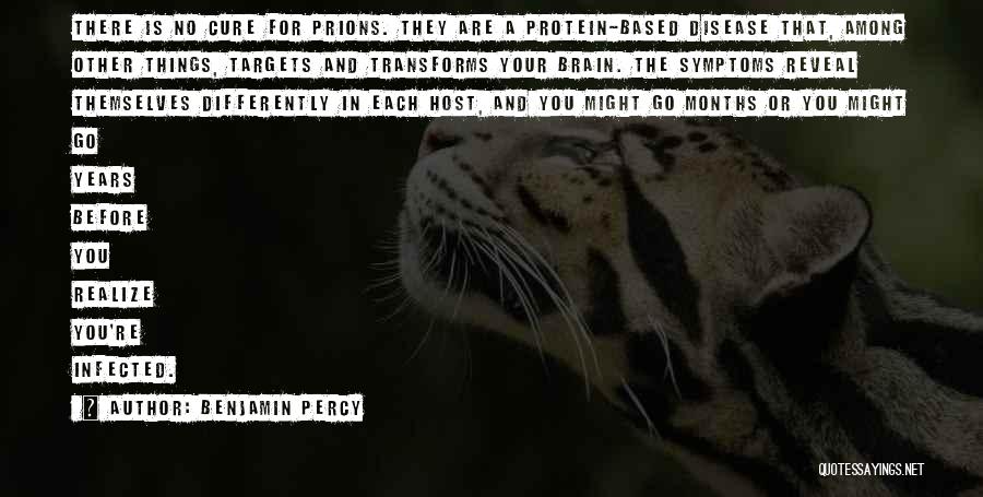 Benjamin Percy Quotes: There Is No Cure For Prions. They Are A Protein-based Disease That, Among Other Things, Targets And Transforms Your Brain.