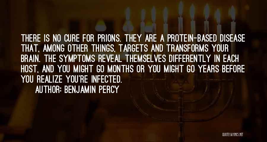 Benjamin Percy Quotes: There Is No Cure For Prions. They Are A Protein-based Disease That, Among Other Things, Targets And Transforms Your Brain.