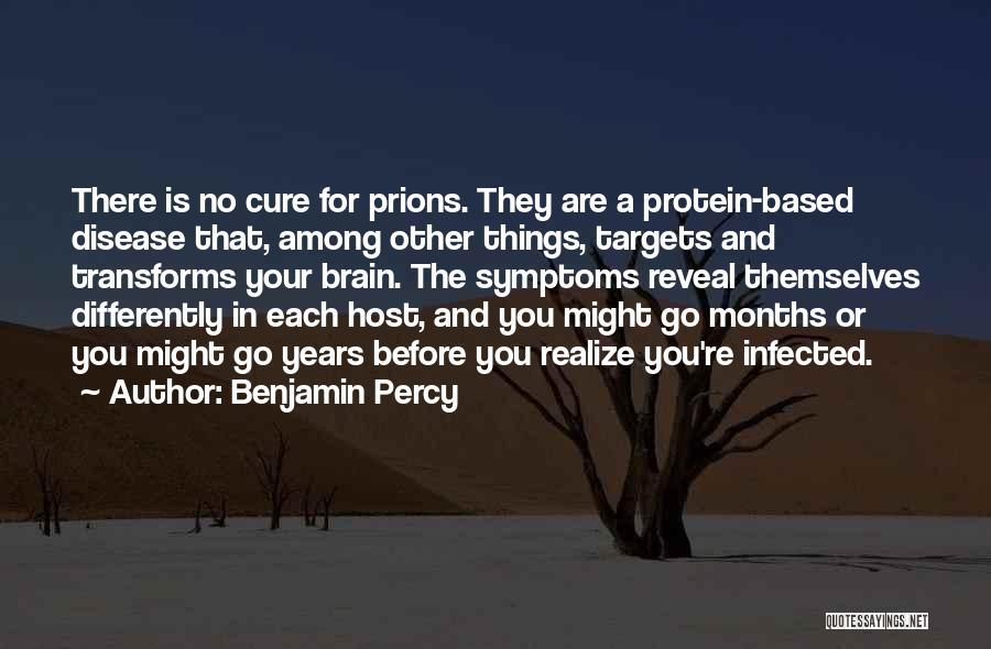 Benjamin Percy Quotes: There Is No Cure For Prions. They Are A Protein-based Disease That, Among Other Things, Targets And Transforms Your Brain.