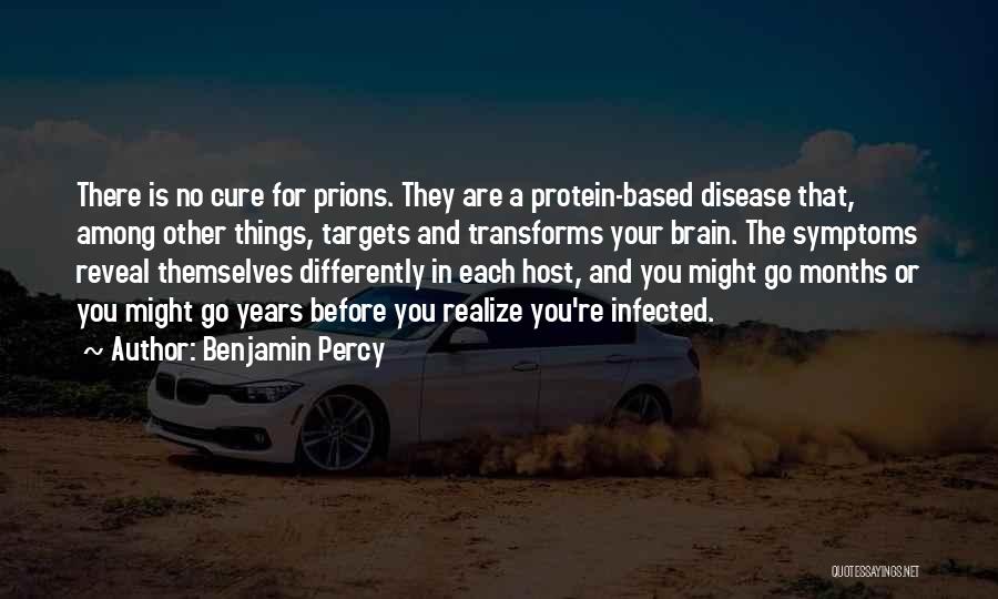 Benjamin Percy Quotes: There Is No Cure For Prions. They Are A Protein-based Disease That, Among Other Things, Targets And Transforms Your Brain.