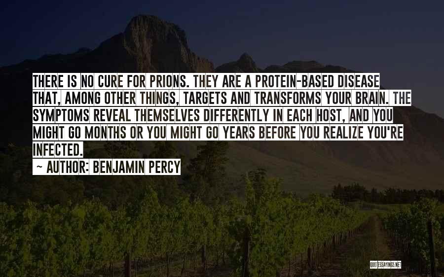 Benjamin Percy Quotes: There Is No Cure For Prions. They Are A Protein-based Disease That, Among Other Things, Targets And Transforms Your Brain.
