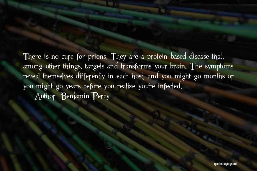 Benjamin Percy Quotes: There Is No Cure For Prions. They Are A Protein-based Disease That, Among Other Things, Targets And Transforms Your Brain.