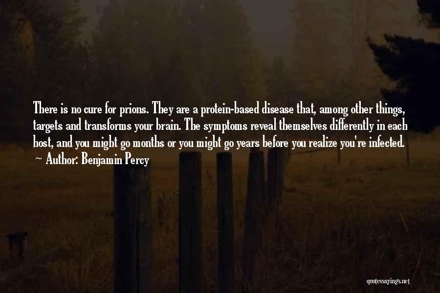 Benjamin Percy Quotes: There Is No Cure For Prions. They Are A Protein-based Disease That, Among Other Things, Targets And Transforms Your Brain.