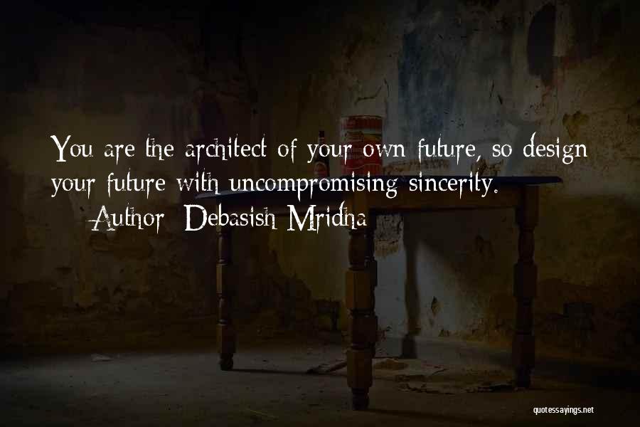 Debasish Mridha Quotes: You Are The Architect Of Your Own Future, So Design Your Future With Uncompromising Sincerity.