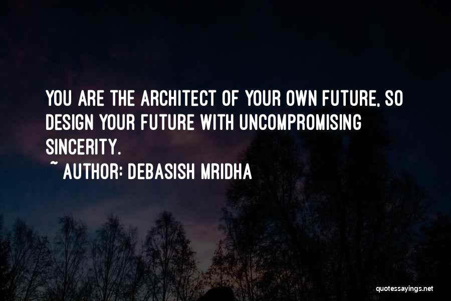 Debasish Mridha Quotes: You Are The Architect Of Your Own Future, So Design Your Future With Uncompromising Sincerity.