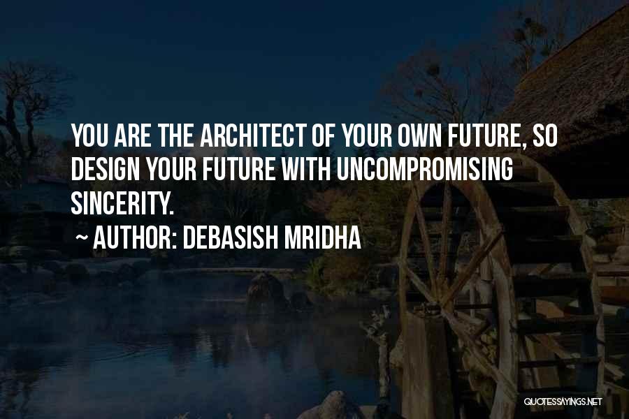 Debasish Mridha Quotes: You Are The Architect Of Your Own Future, So Design Your Future With Uncompromising Sincerity.