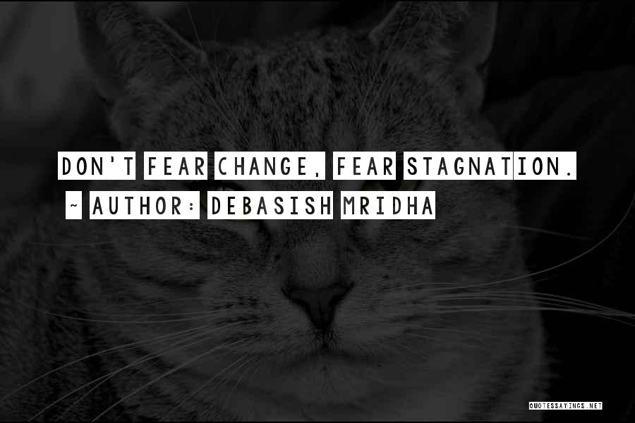 Debasish Mridha Quotes: Don't Fear Change, Fear Stagnation.