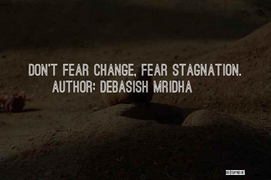 Debasish Mridha Quotes: Don't Fear Change, Fear Stagnation.