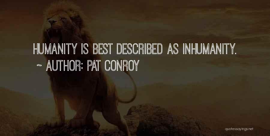 Pat Conroy Quotes: Humanity Is Best Described As Inhumanity.