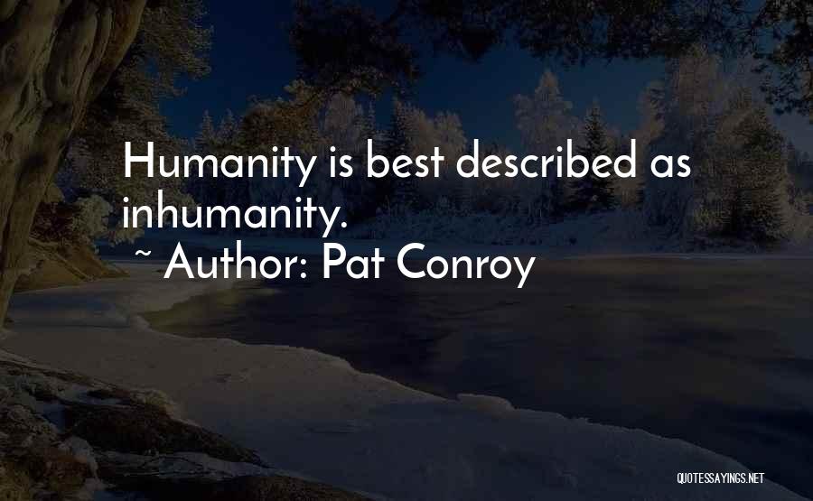 Pat Conroy Quotes: Humanity Is Best Described As Inhumanity.