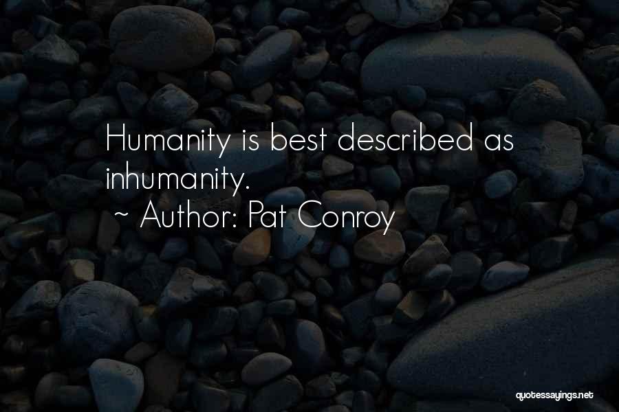 Pat Conroy Quotes: Humanity Is Best Described As Inhumanity.