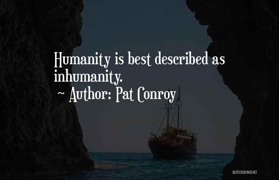 Pat Conroy Quotes: Humanity Is Best Described As Inhumanity.