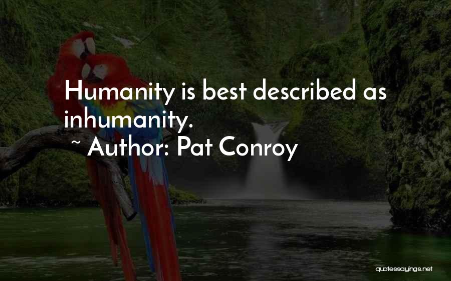Pat Conroy Quotes: Humanity Is Best Described As Inhumanity.