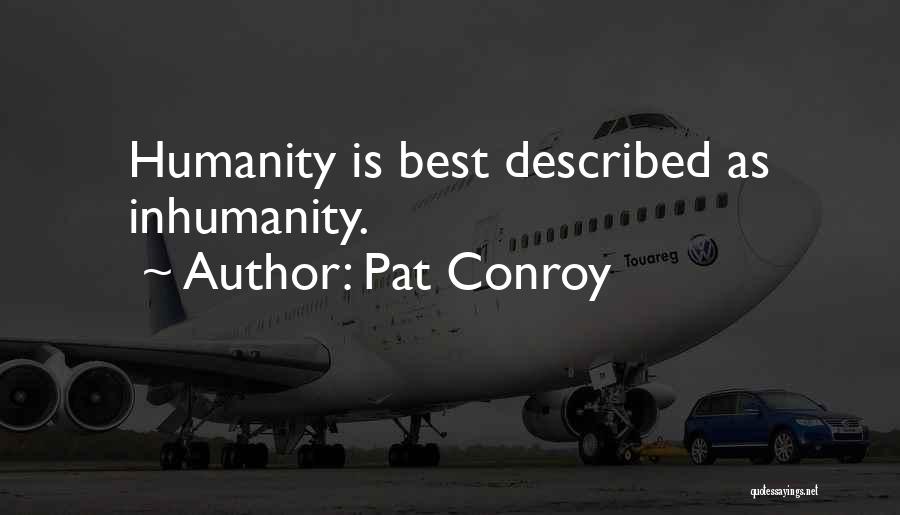 Pat Conroy Quotes: Humanity Is Best Described As Inhumanity.