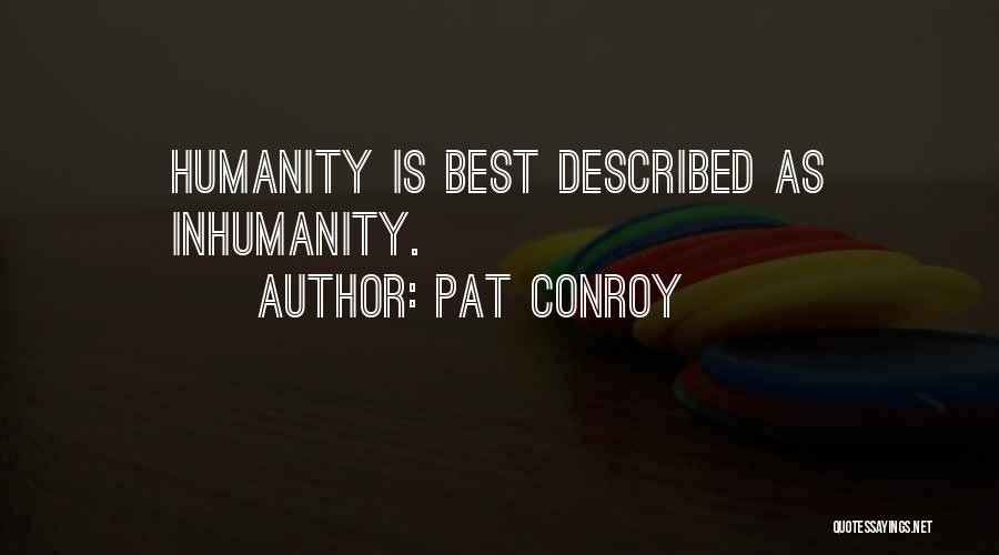 Pat Conroy Quotes: Humanity Is Best Described As Inhumanity.