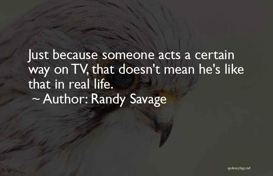 Randy Savage Quotes: Just Because Someone Acts A Certain Way On Tv, That Doesn't Mean He's Like That In Real Life.