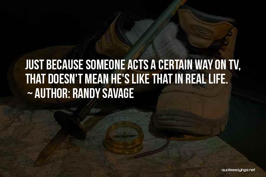 Randy Savage Quotes: Just Because Someone Acts A Certain Way On Tv, That Doesn't Mean He's Like That In Real Life.