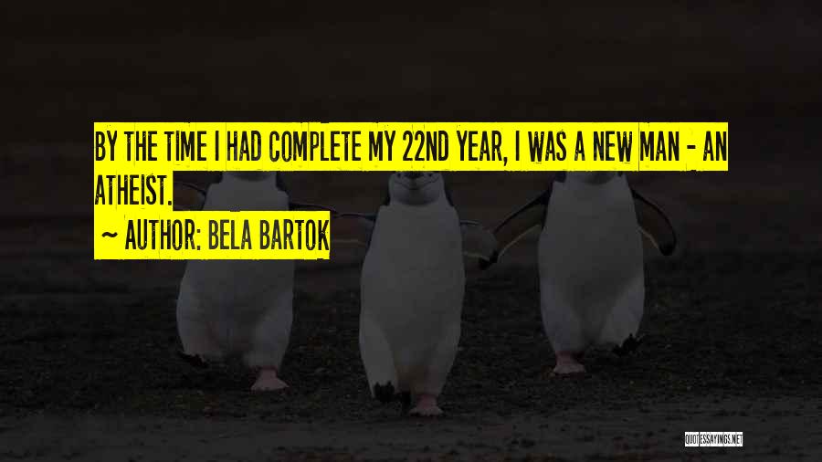 Bela Bartok Quotes: By The Time I Had Complete My 22nd Year, I Was A New Man - An Atheist.