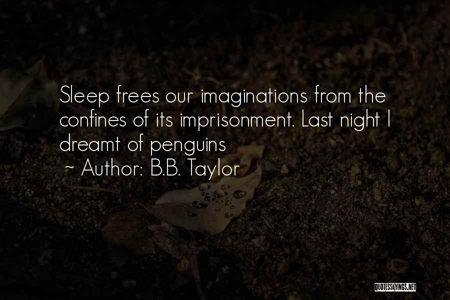 B.B. Taylor Quotes: Sleep Frees Our Imaginations From The Confines Of Its Imprisonment. Last Night I Dreamt Of Penguins