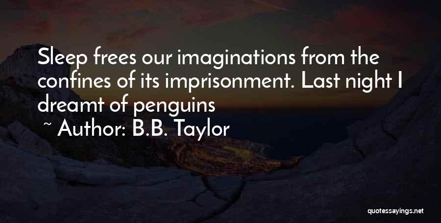 B.B. Taylor Quotes: Sleep Frees Our Imaginations From The Confines Of Its Imprisonment. Last Night I Dreamt Of Penguins