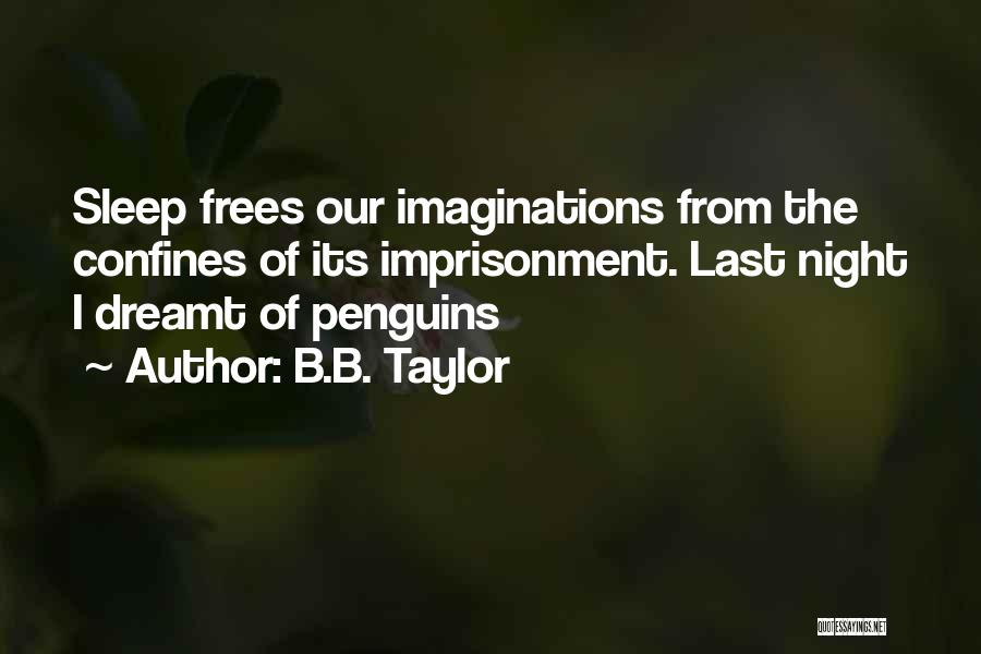 B.B. Taylor Quotes: Sleep Frees Our Imaginations From The Confines Of Its Imprisonment. Last Night I Dreamt Of Penguins