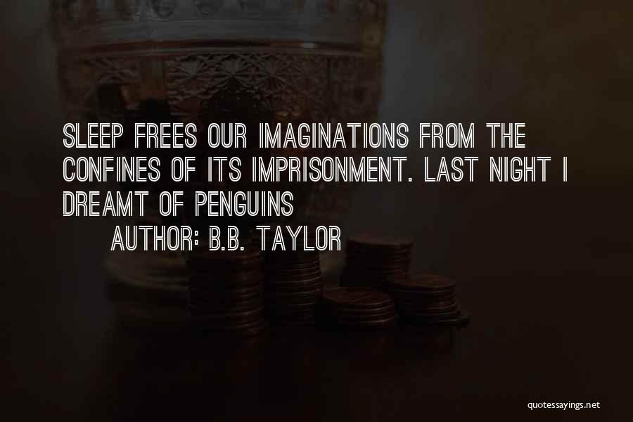 B.B. Taylor Quotes: Sleep Frees Our Imaginations From The Confines Of Its Imprisonment. Last Night I Dreamt Of Penguins
