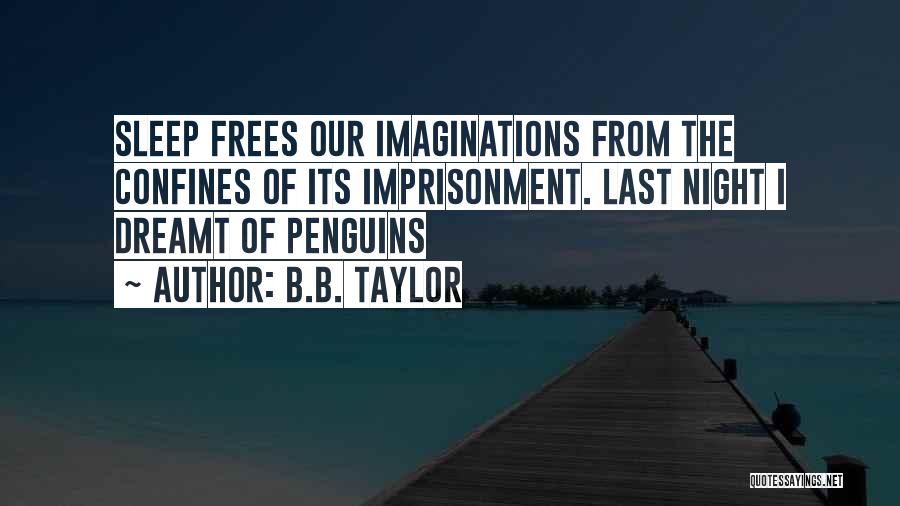 B.B. Taylor Quotes: Sleep Frees Our Imaginations From The Confines Of Its Imprisonment. Last Night I Dreamt Of Penguins