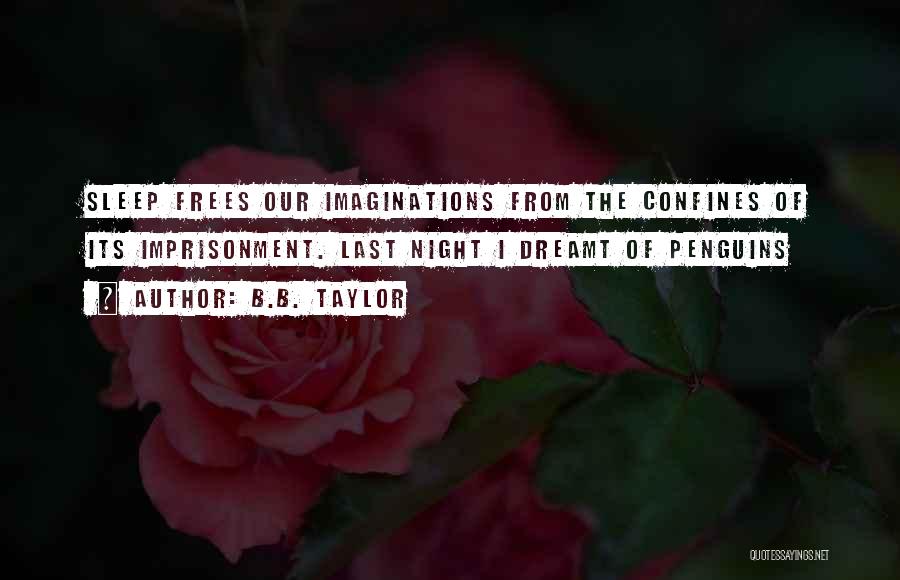 B.B. Taylor Quotes: Sleep Frees Our Imaginations From The Confines Of Its Imprisonment. Last Night I Dreamt Of Penguins