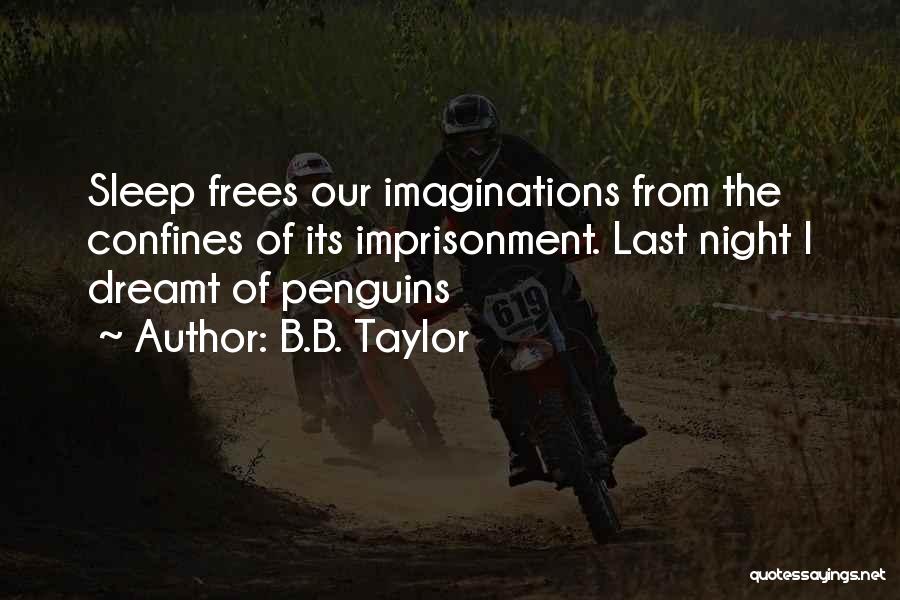 B.B. Taylor Quotes: Sleep Frees Our Imaginations From The Confines Of Its Imprisonment. Last Night I Dreamt Of Penguins