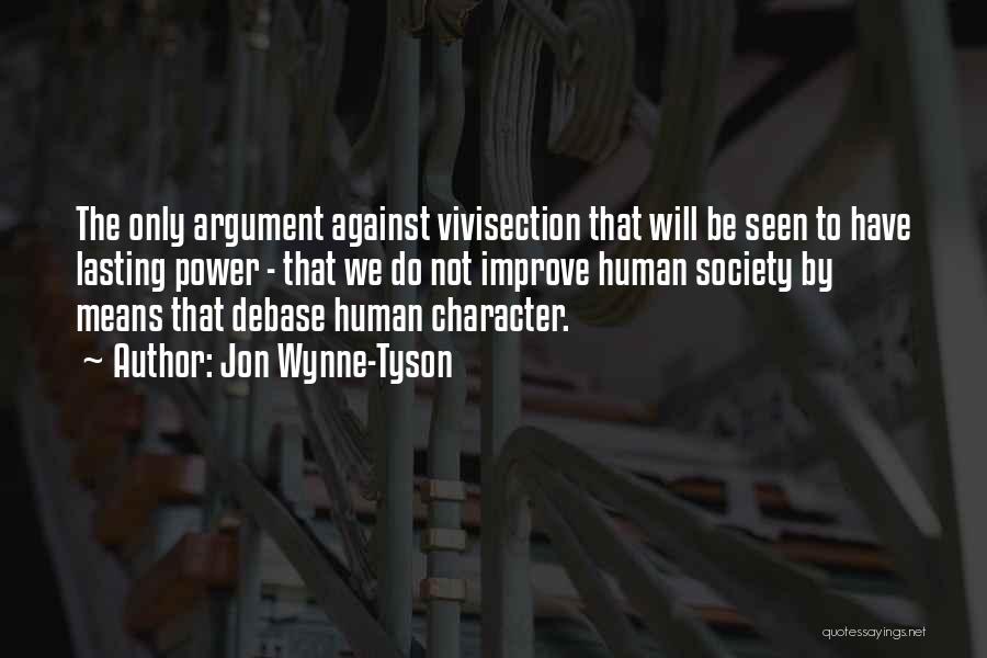 Jon Wynne-Tyson Quotes: The Only Argument Against Vivisection That Will Be Seen To Have Lasting Power - That We Do Not Improve Human