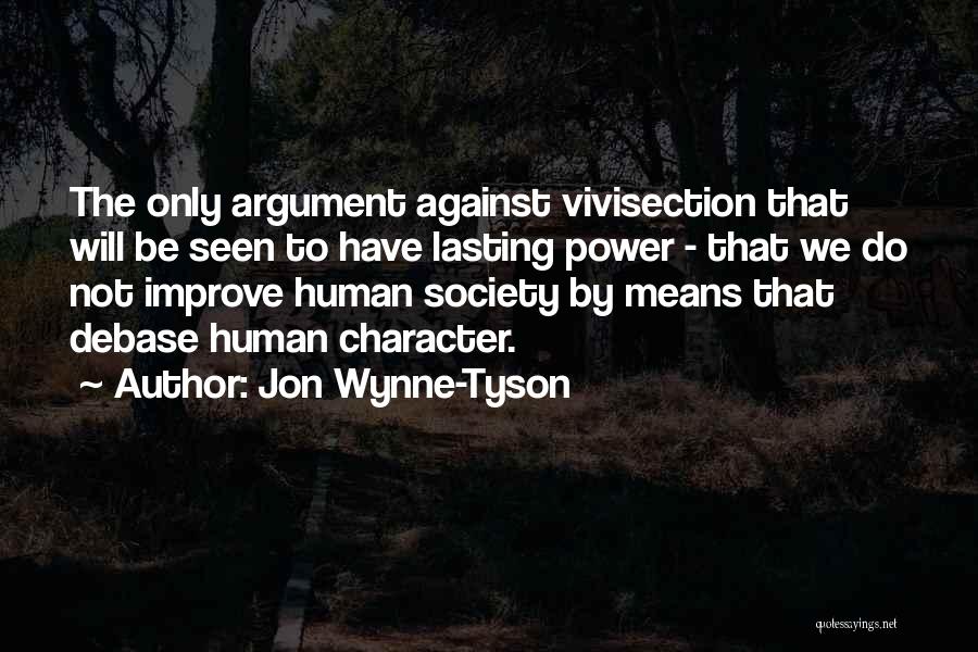 Jon Wynne-Tyson Quotes: The Only Argument Against Vivisection That Will Be Seen To Have Lasting Power - That We Do Not Improve Human