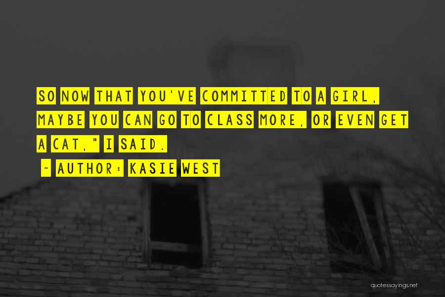 Kasie West Quotes: So Now That You've Committed To A Girl, Maybe You Can Go To Class More, Or Even Get A Cat,