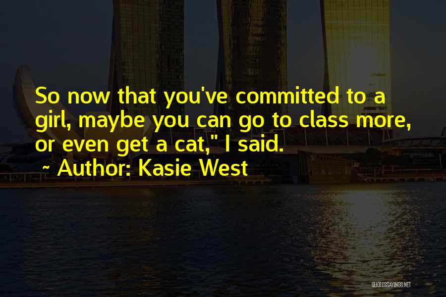 Kasie West Quotes: So Now That You've Committed To A Girl, Maybe You Can Go To Class More, Or Even Get A Cat,