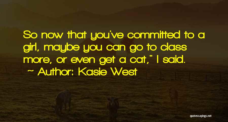 Kasie West Quotes: So Now That You've Committed To A Girl, Maybe You Can Go To Class More, Or Even Get A Cat,