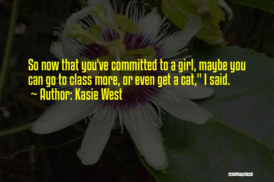 Kasie West Quotes: So Now That You've Committed To A Girl, Maybe You Can Go To Class More, Or Even Get A Cat,