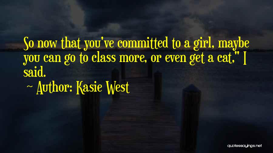 Kasie West Quotes: So Now That You've Committed To A Girl, Maybe You Can Go To Class More, Or Even Get A Cat,