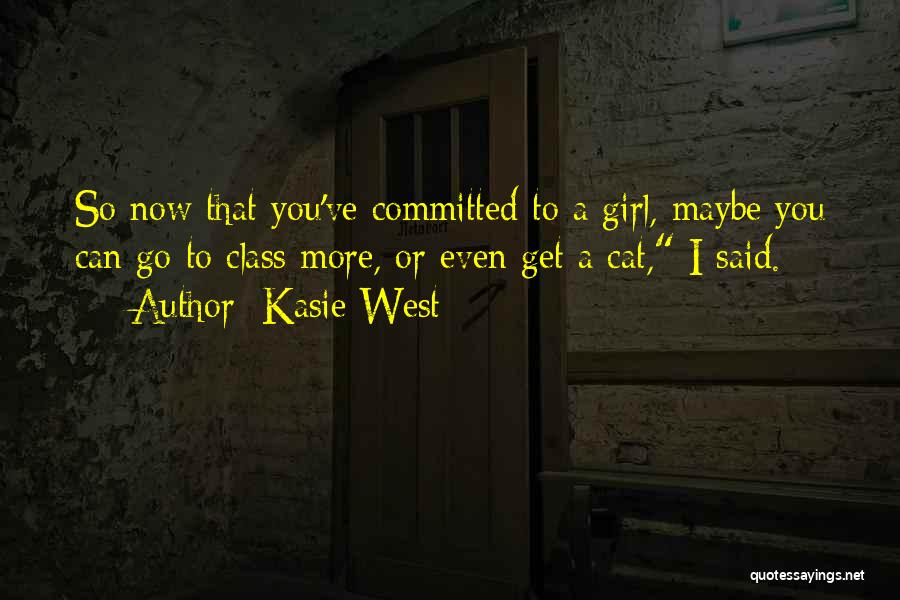 Kasie West Quotes: So Now That You've Committed To A Girl, Maybe You Can Go To Class More, Or Even Get A Cat,